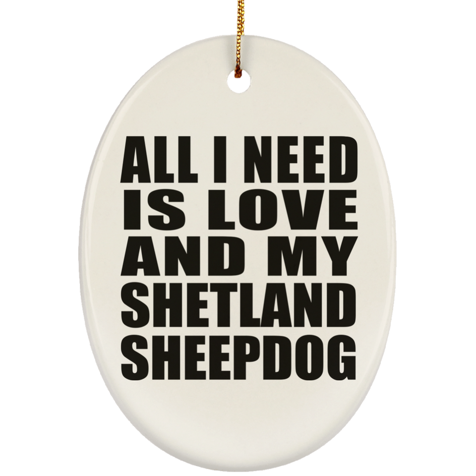 All I Need Is Love And My Shetland Sheepdog - Oval Ornament