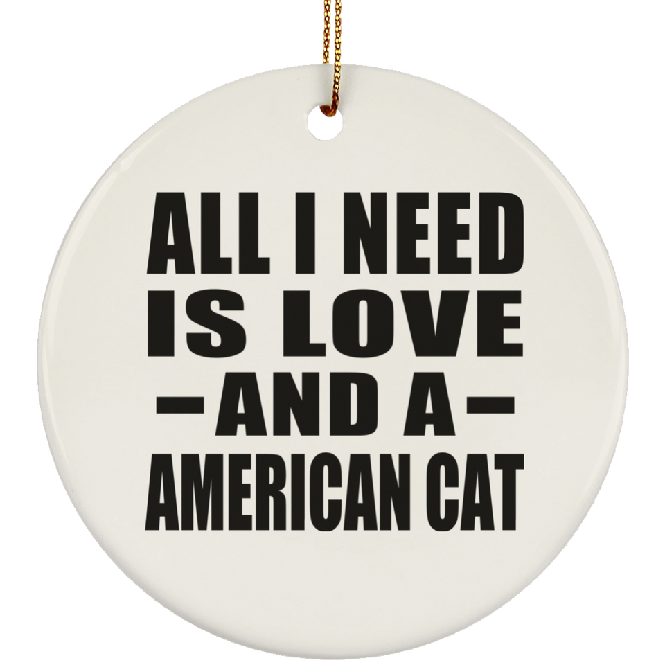 All I Need Is Love And A American Cat - Circle Ornament