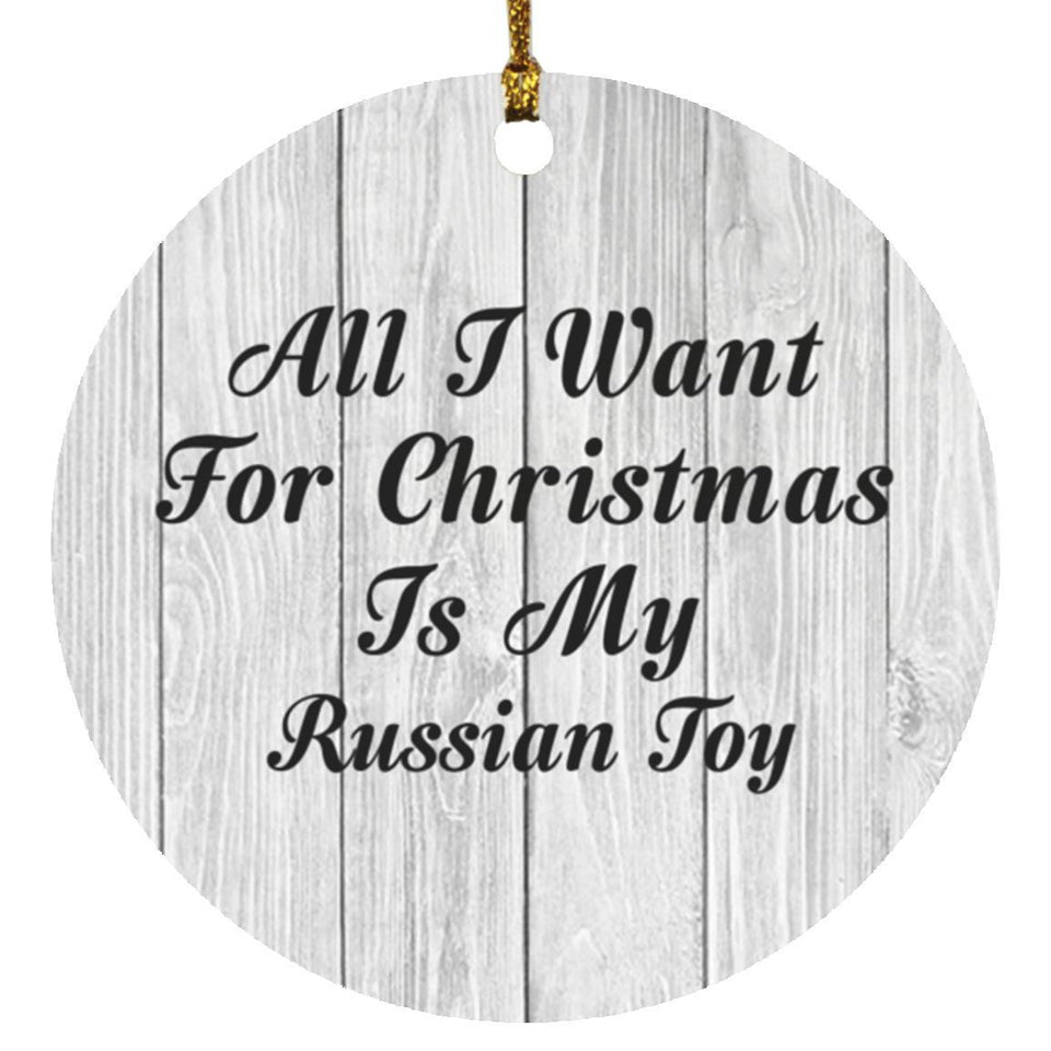 All I Want For Christmas Is My Russian Toy - Circle Ornament F