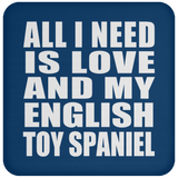 All I Need Is Love And My English Toy Spaniel - Drink Coaster