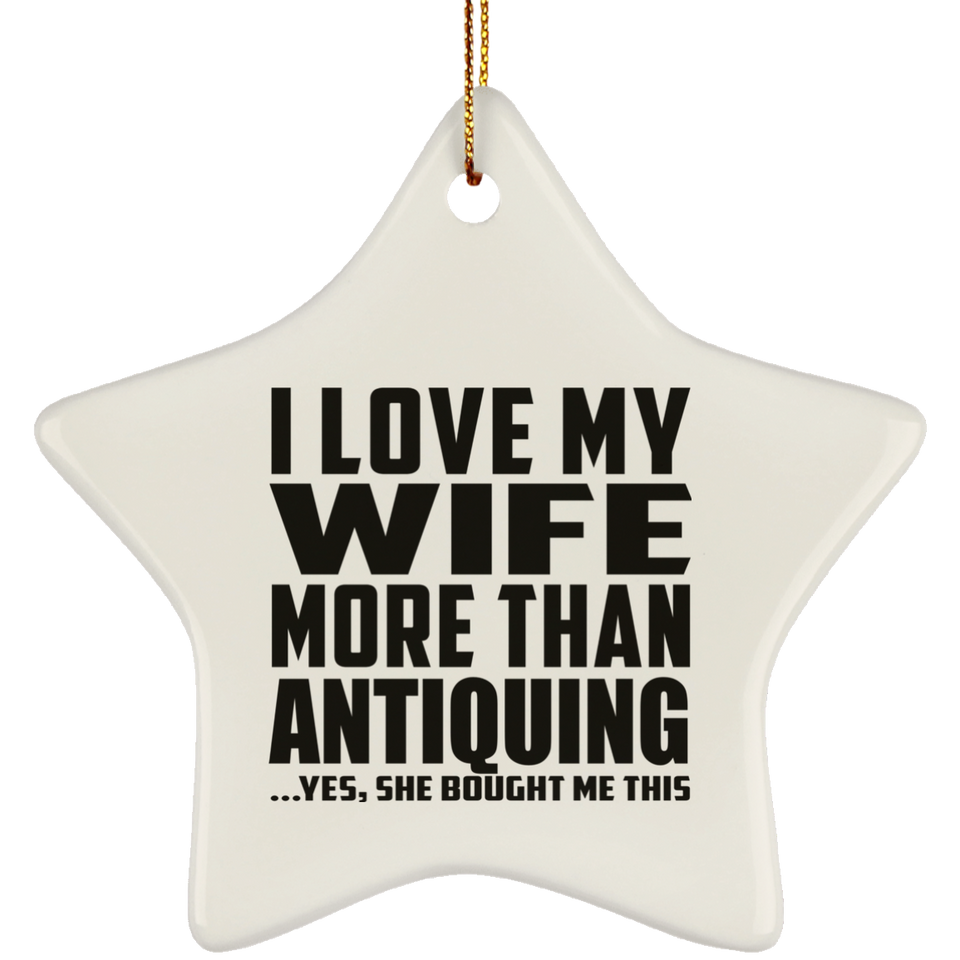 I Love My Wife More Than Antiquing - Star Ornament