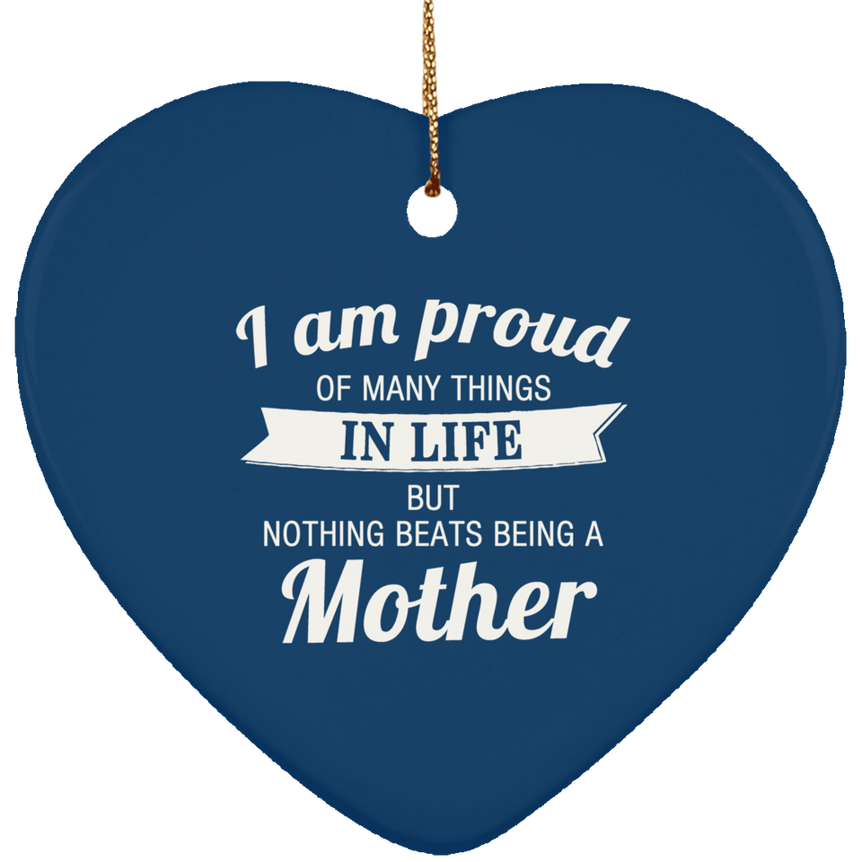 Proud of Many Things In Life, Nothing Beats Being a Mother - Heart Ornament