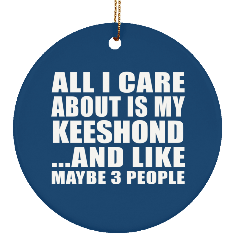 All I Care About Is My Keeshond - Circle Ornament