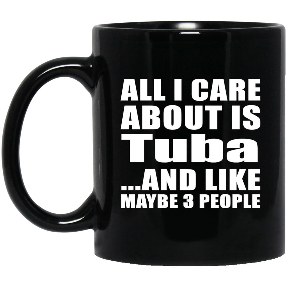 All I Care About Is Tuba - 11 Oz Coffee Mug Black
