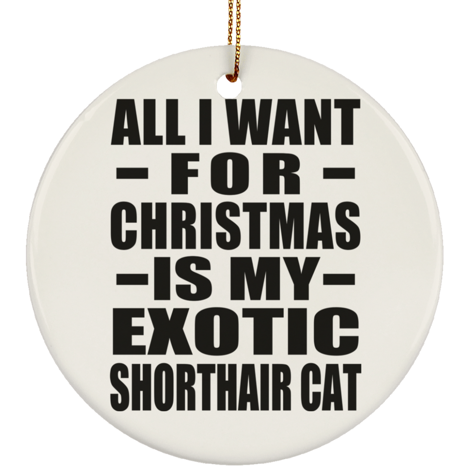 All I Want For Christmas Is My Exotic Shorthair Cat - Circle Ornament