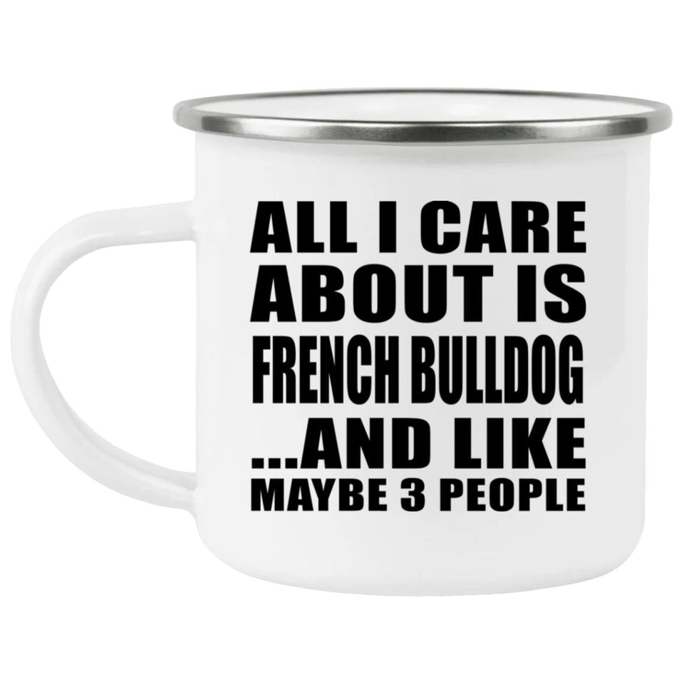 All I Care About Is French Bulldog - 12oz Camping Mug