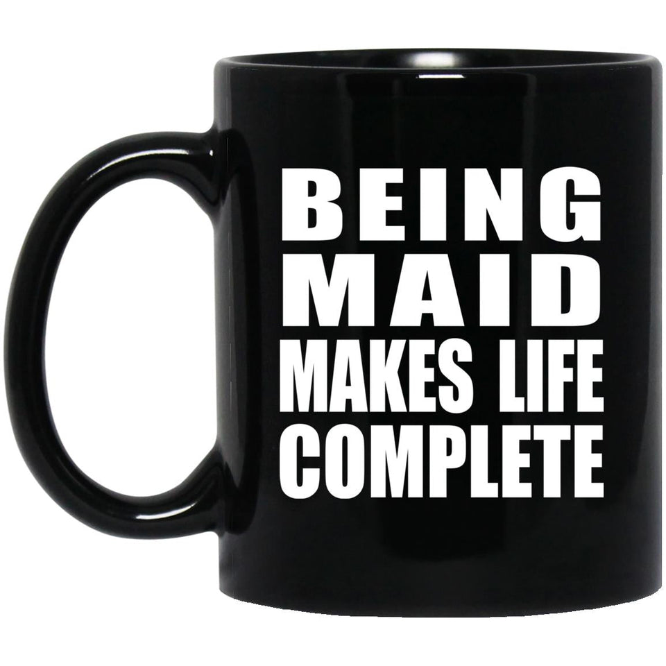 Being Maid Makes Life Complete - 11oz Coffee Mug Black