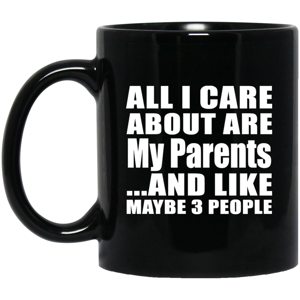 All I Care About Is My Parents - 11 Oz Coffee Mug Black