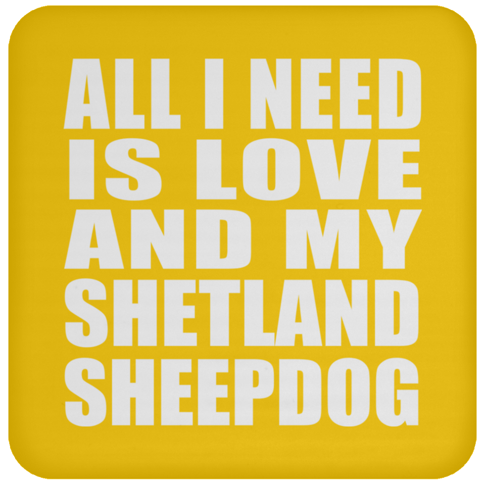 All I Need Is Love And My Shetland Sheepdog - Drink Coaster