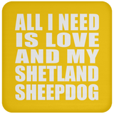 All I Need Is Love And My Shetland Sheepdog - Drink Coaster
