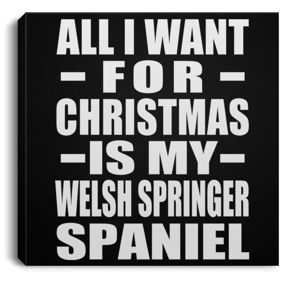 All I Want For Christmas Is My Welsh Springer Spaniel - Canvas Square
