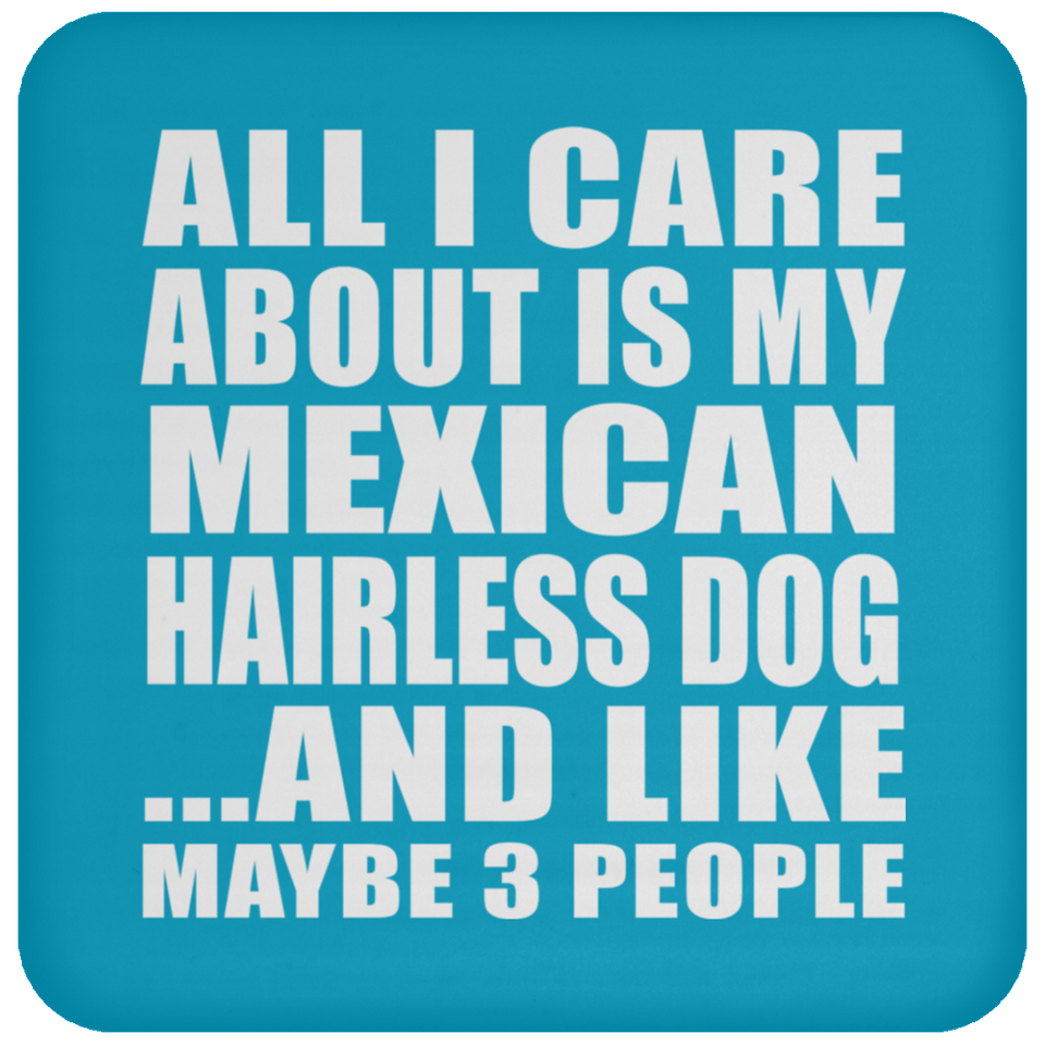 All I Care About Is My Mexican Hairless Dog - Drink Coaster