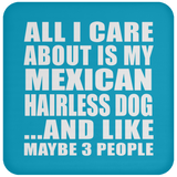 All I Care About Is My Mexican Hairless Dog - Drink Coaster