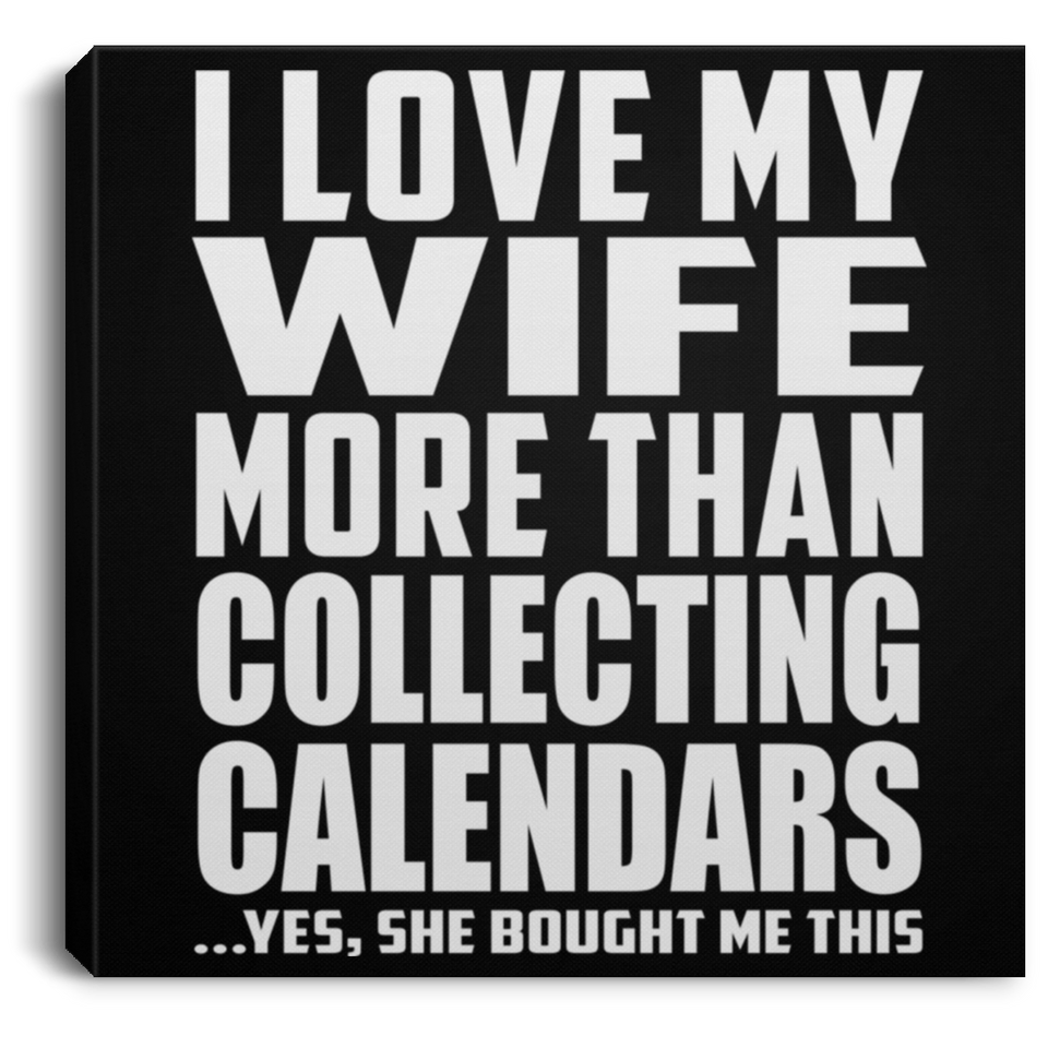 I Love My Wife More Than Collecting Calendars - Canvas Square