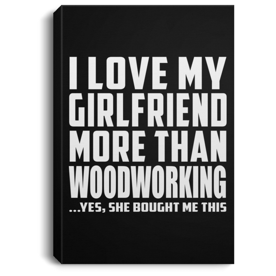 I Love My Girlfriend More Than Woodworking - Canvas Portrait