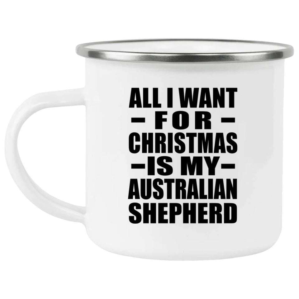 All I Want For Christmas Is My Australian Shepherd - 12oz Camping Mug