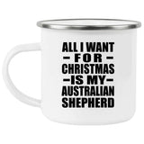 All I Want For Christmas Is My Australian Shepherd - 12oz Camping Mug