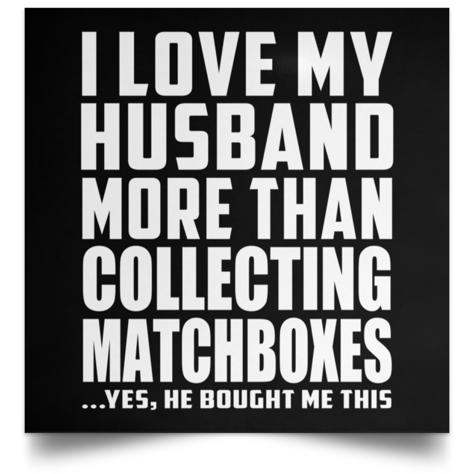 I Love My Husband More Than Collecting Matchboxes - Poster Square