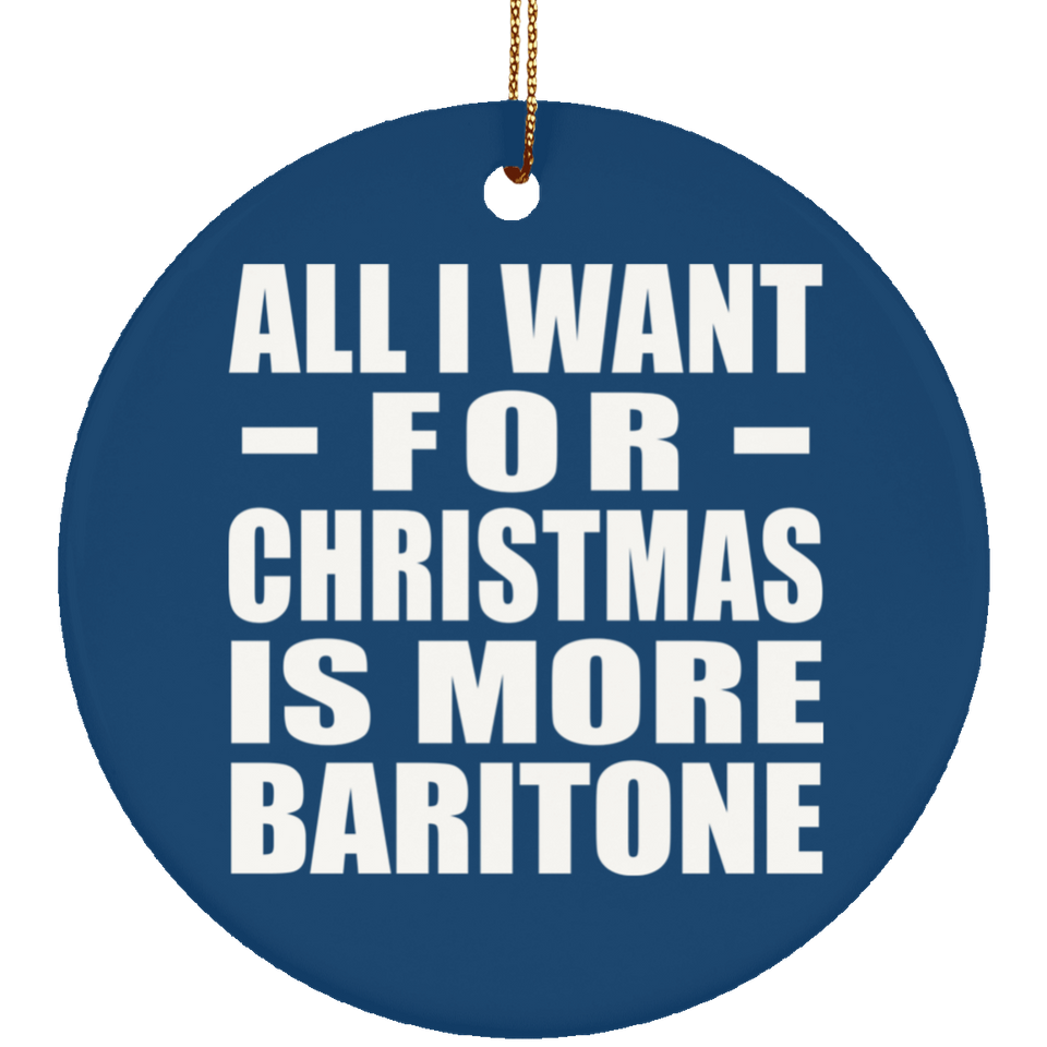 All I Want For Christmas Is More Baritone - Circle Ornament