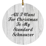 All I Want For Christmas Is My Standard Schnauzer - Circle Ornament F