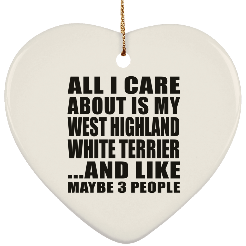 All I Care About Is My West Highland White Terrier - Heart Ornament