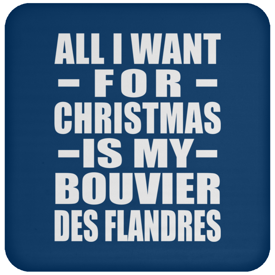 All I Want For Christmas Is My Bouvier Des Flandres - Coaster