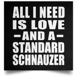 All I Need Is Love And A Standard Schnauzer - Poster Square