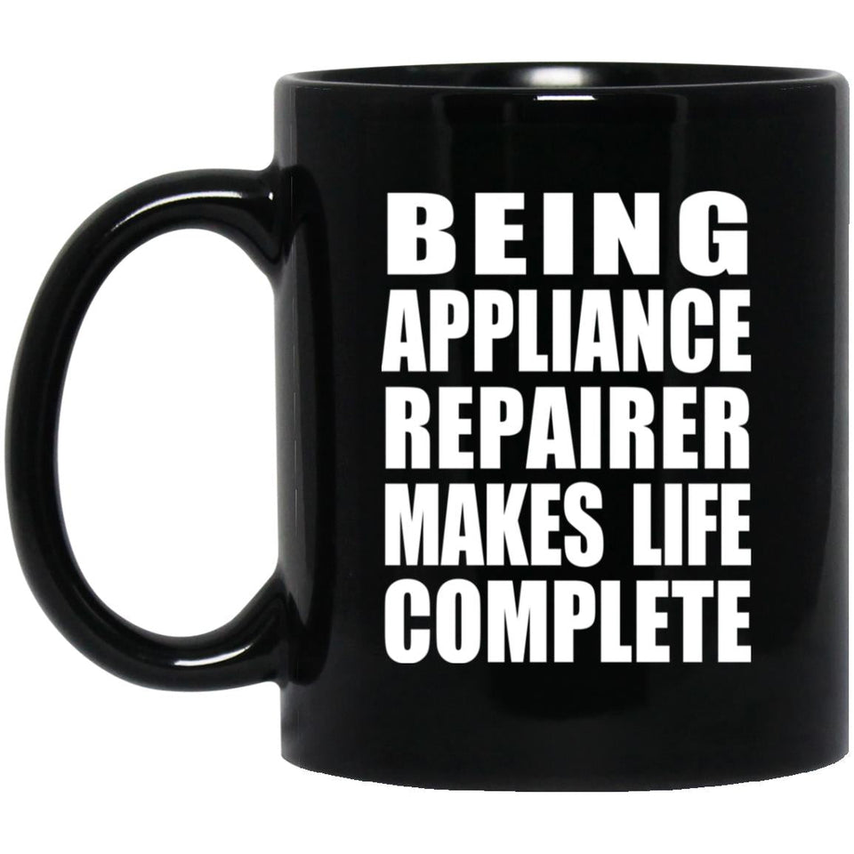 Being Appliance Repairer Makes Life Complete - 11oz Coffee Mug Black