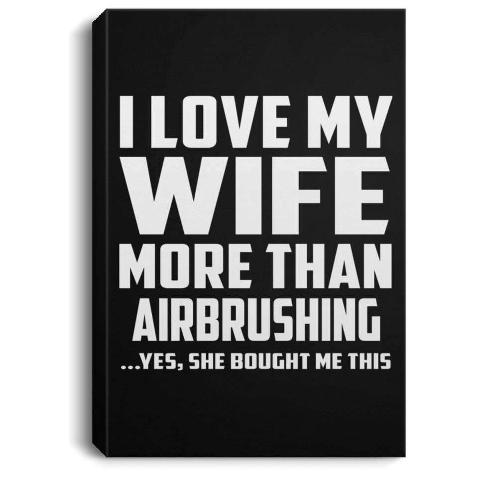 I Love My Wife More Than Airbrushing - Canvas Portrait