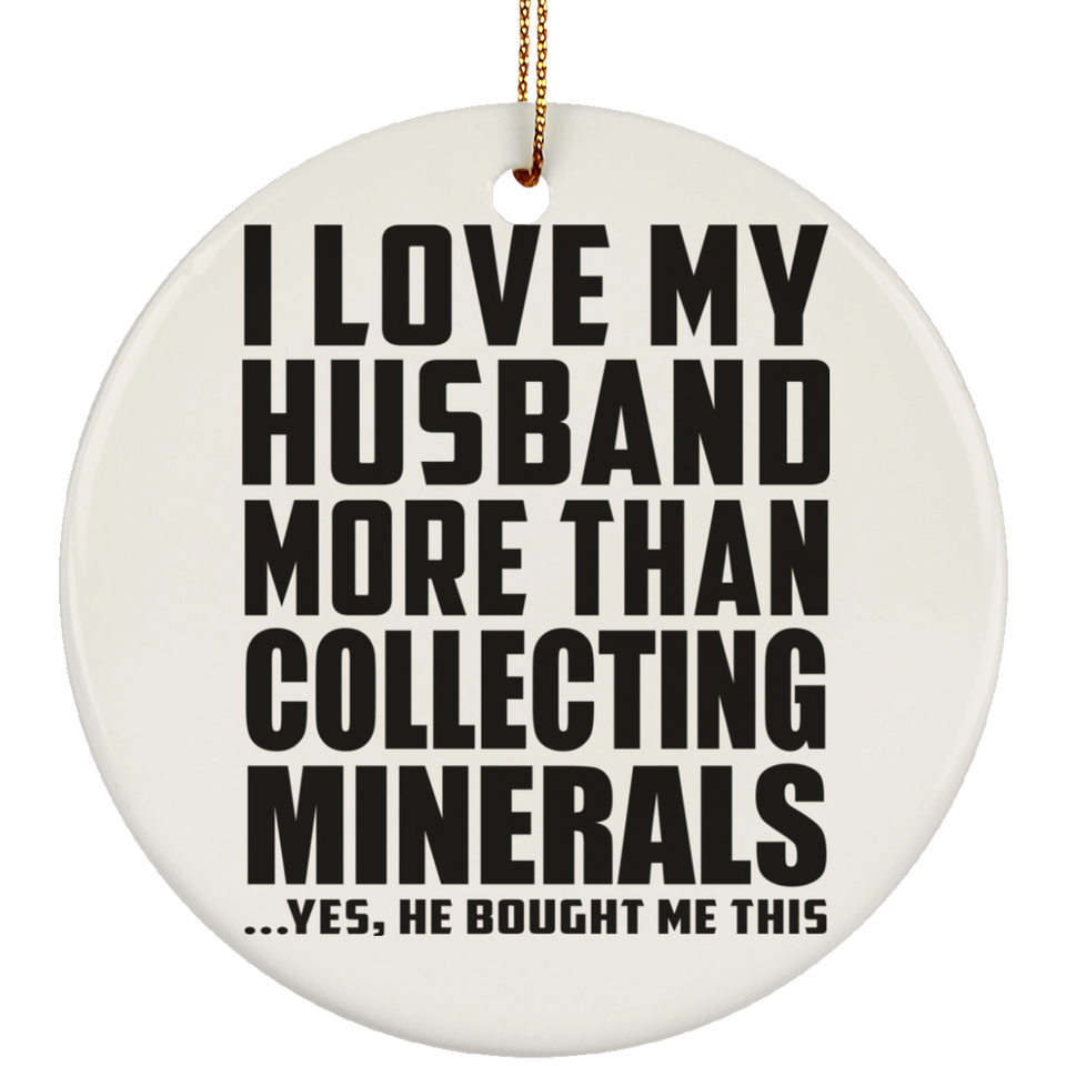 I Love My Husband More Than Collecting Minerals - Circle Ornament