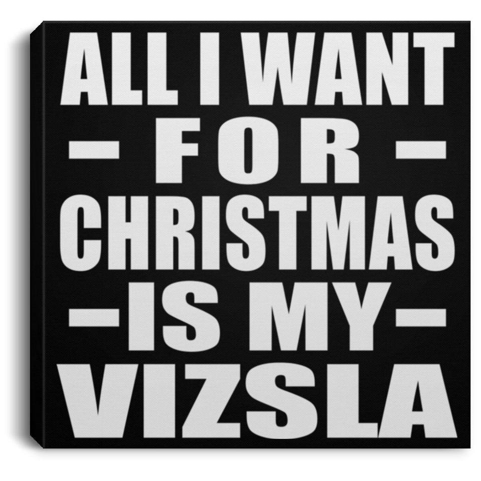 All I Want For Christmas Is My Vizsla - Canvas Square