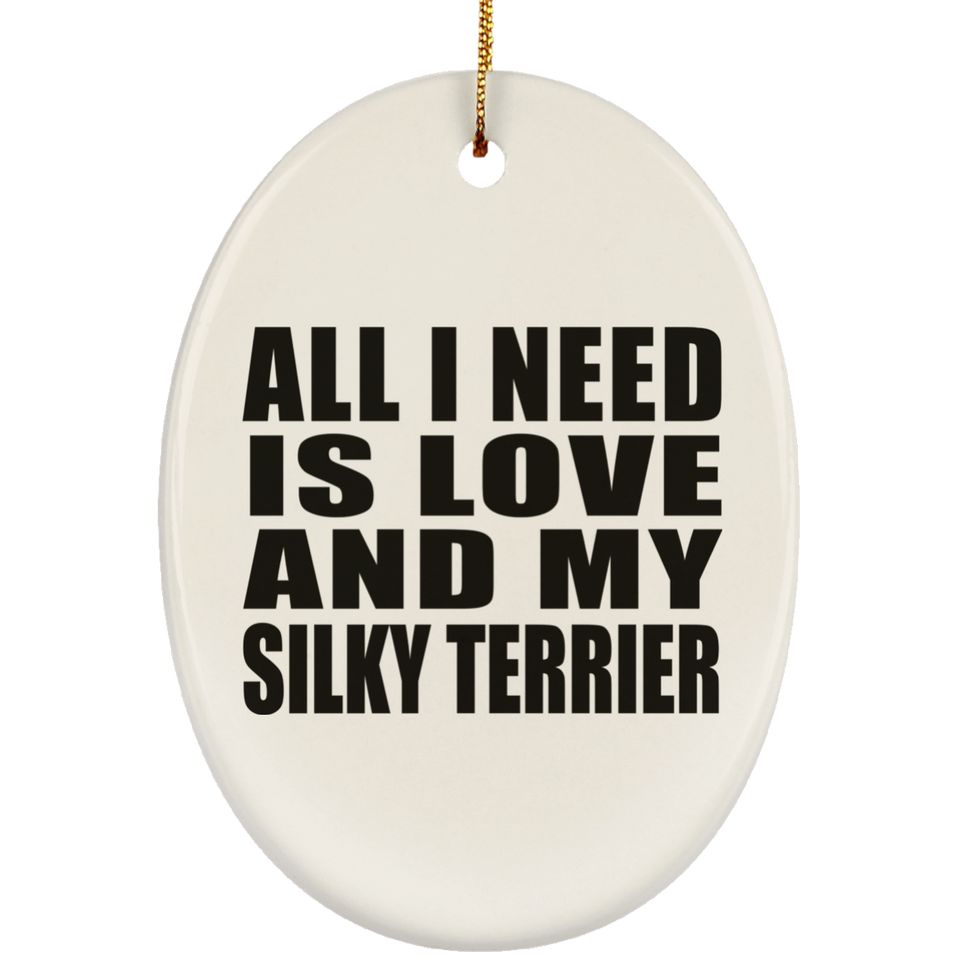 All I Need Is Love And My Silky Terrier - Oval Ornament