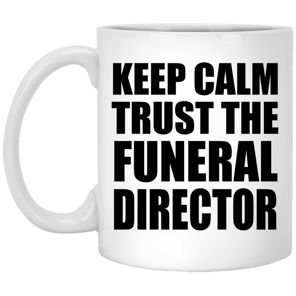 Keep Calm and Trust The Funeral Director - 11oz Coffee Mug
