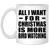 All I Want For Christmas Is More Bird Watching - 11 Oz Coffee Mug