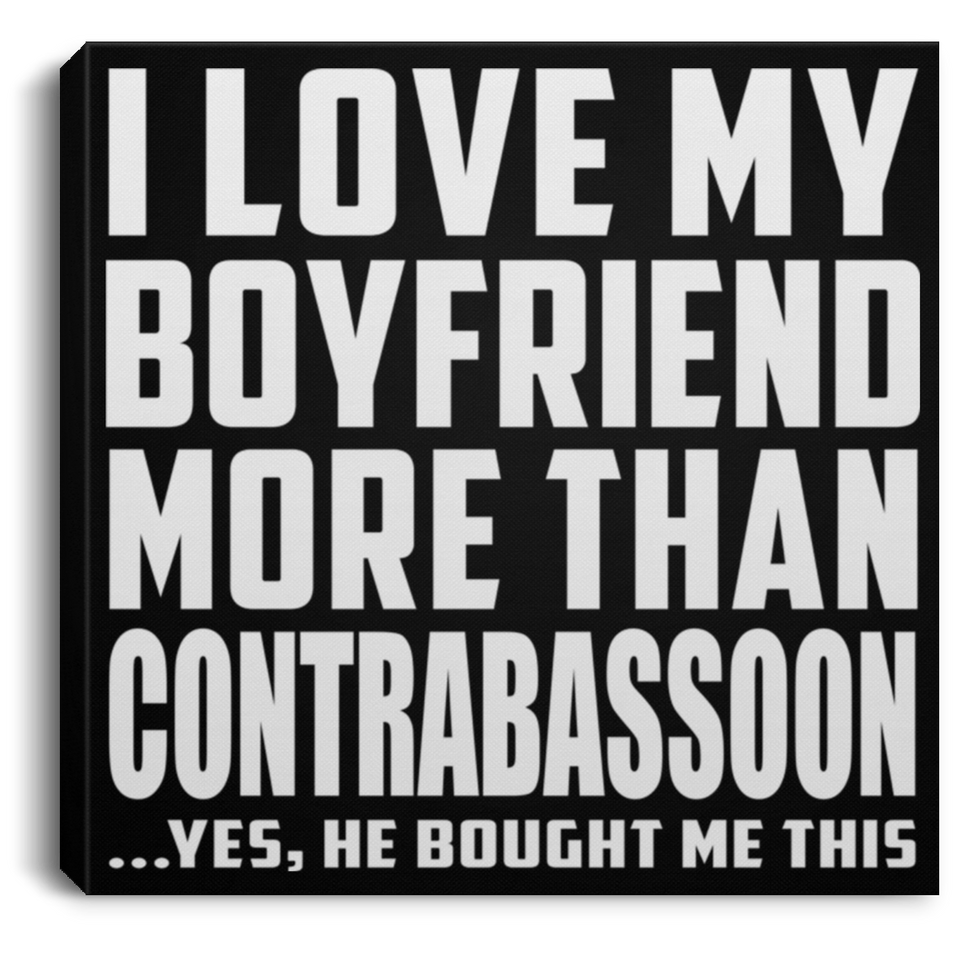 I Love My Boyfriend More Than Contrabassoon - Canvas Square
