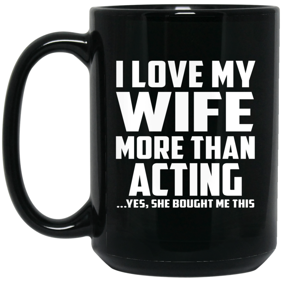 I Love My Wife More Than Acting - 15 Oz Coffee Mug Black