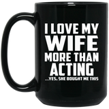 I Love My Wife More Than Acting - 15 Oz Coffee Mug Black