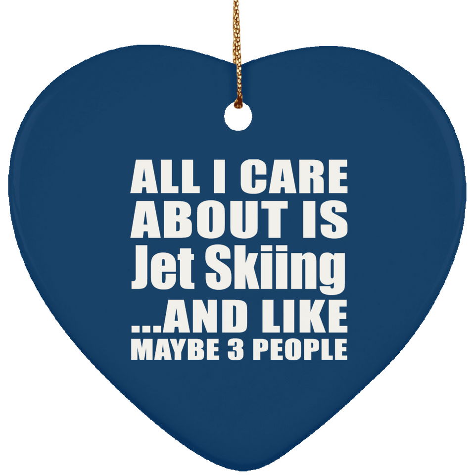 All I Care About Is Jet Skiing - Heart Ornament