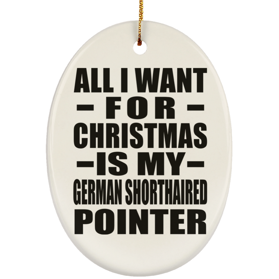 All I Want For Christmas Is My German Shorthaired Pointer - Oval Ornament