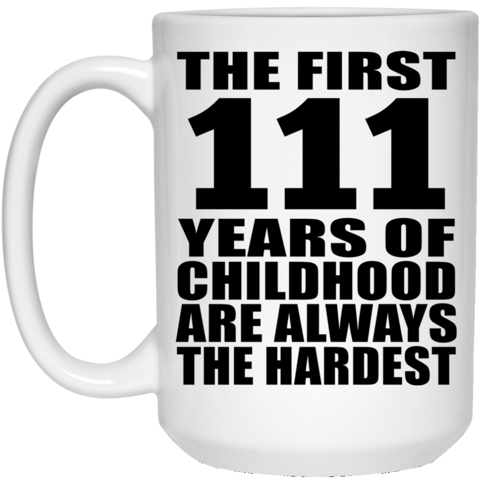 111th Birthday First 111 Years of Childhood Are The Hardest - 15oz Coffee Mug