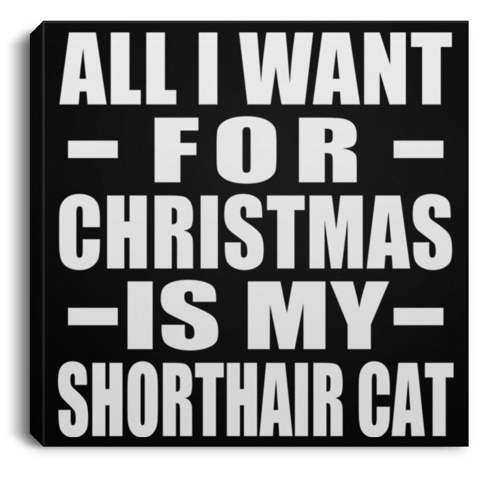 All I Want For Christmas Is My Shorthair Cat - Canvas Square