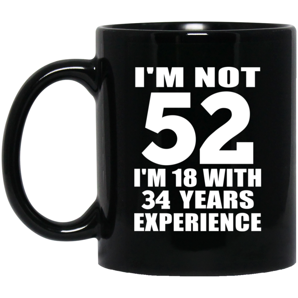 52nd Birthday I'm Not 52 I'm 18 With 34 Years Experience - 11oz Coffee Mug Black