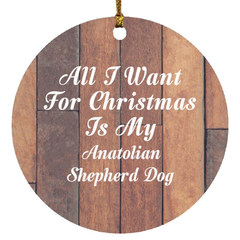 All I Want For Christmas Is My Anatolian Shepherd Dog - Circle Ornament E