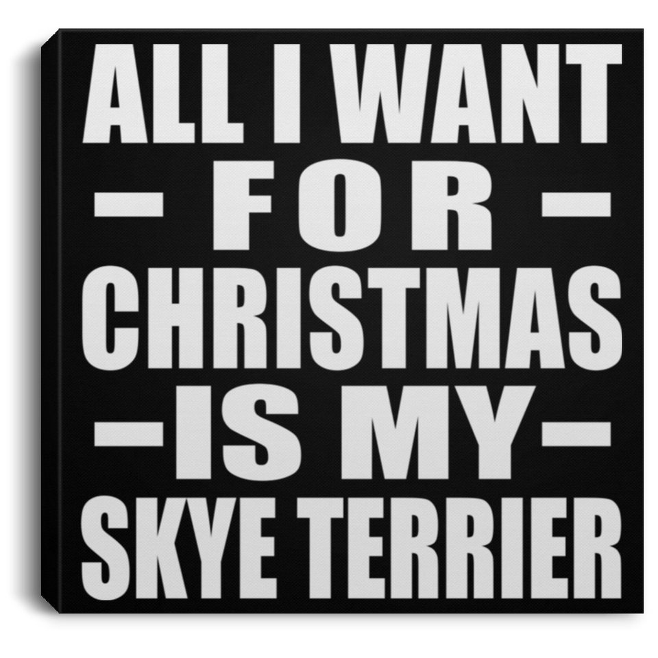 All I Want For Christmas Is My Skye Terrier - Canvas Square