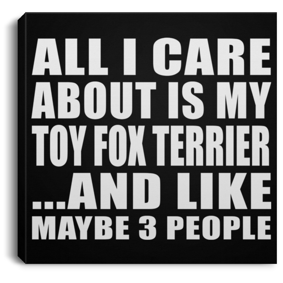 All I Care About Is My Toy Fox Terrier - Canvas Square