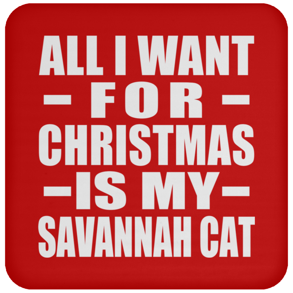 All I Want For Christmas Is My Savannah Cat - Coaster