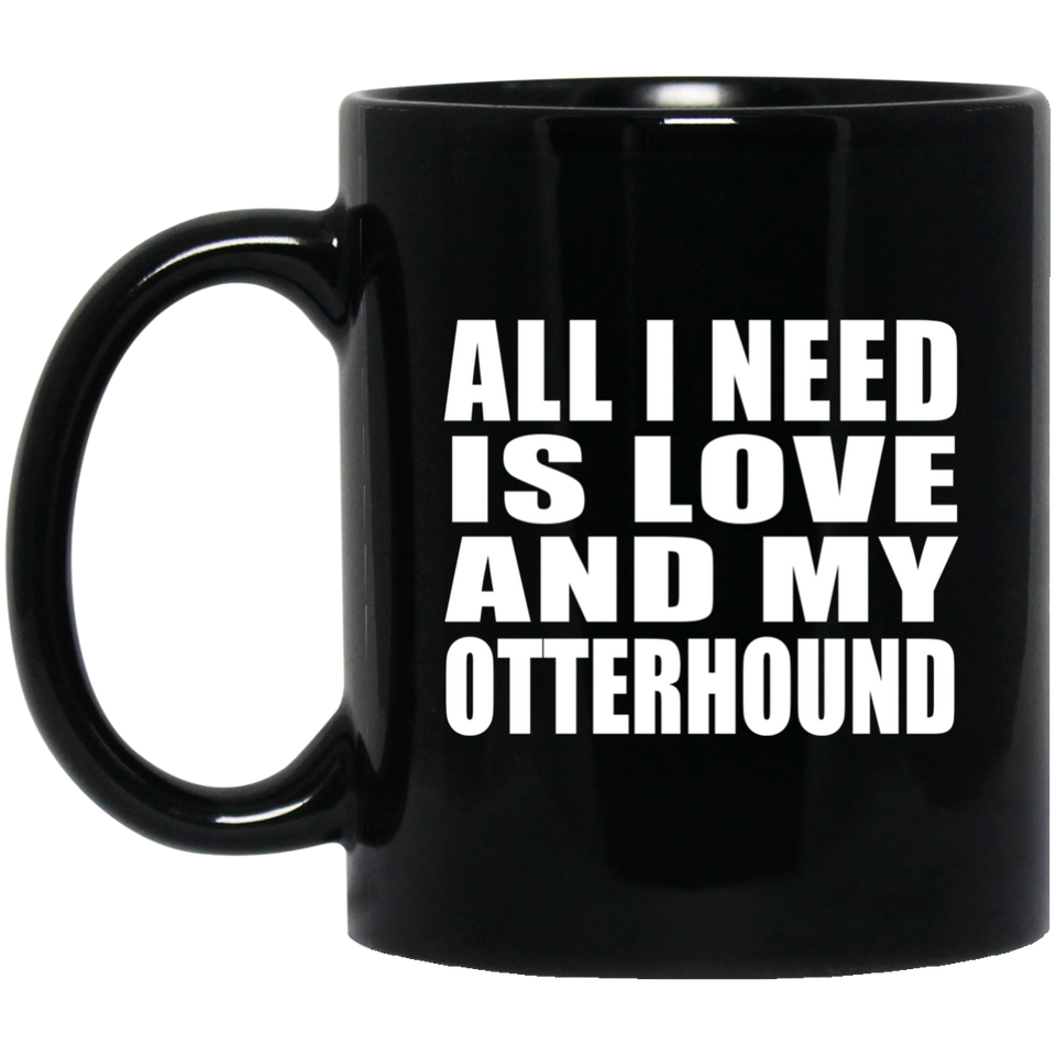 All I Need Is Love And My Otterhound - 11 Oz Coffee Mug Black