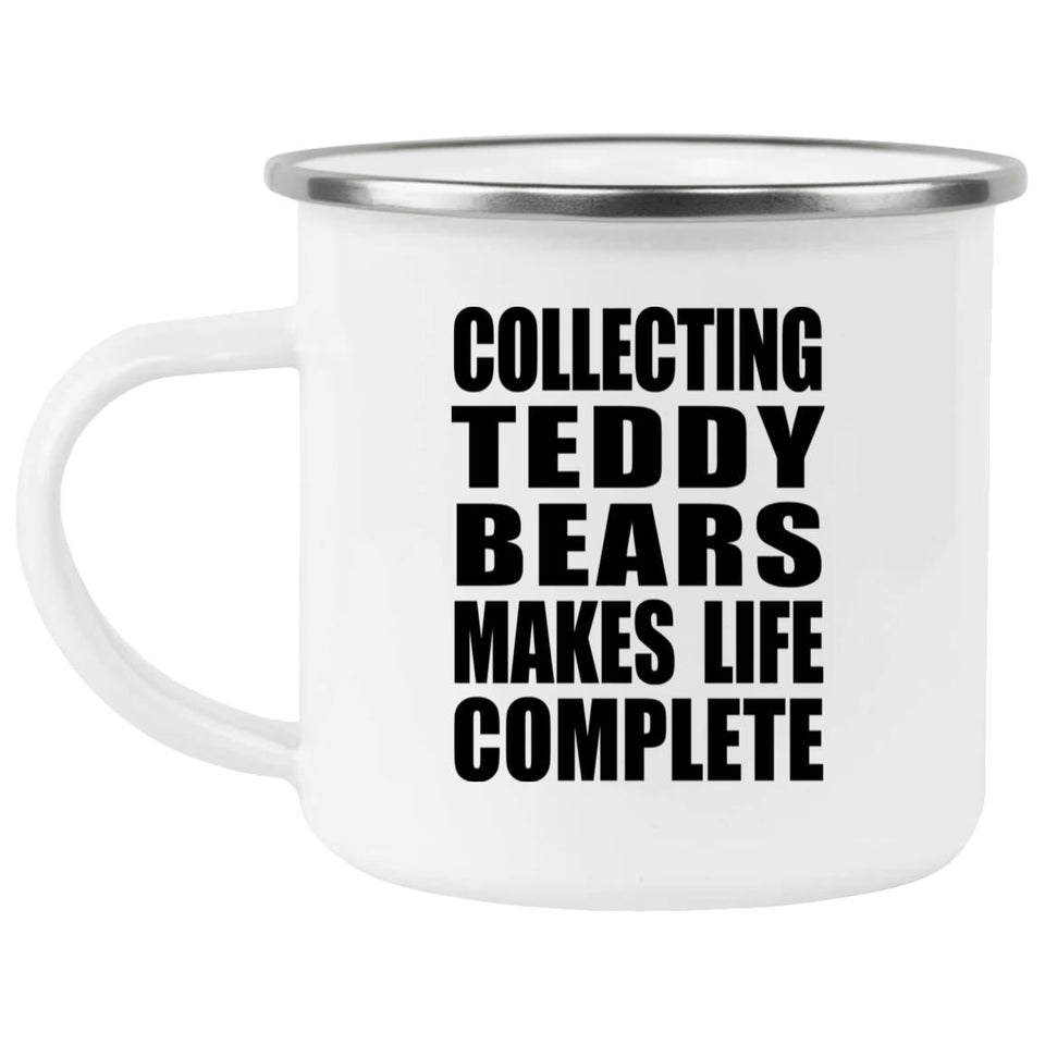Collecting Teddy Bears Makes Life Complete - 12oz Camping Mug