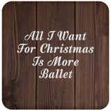 All I Want For Christmas Is More Ballet - Drink Coaster D
