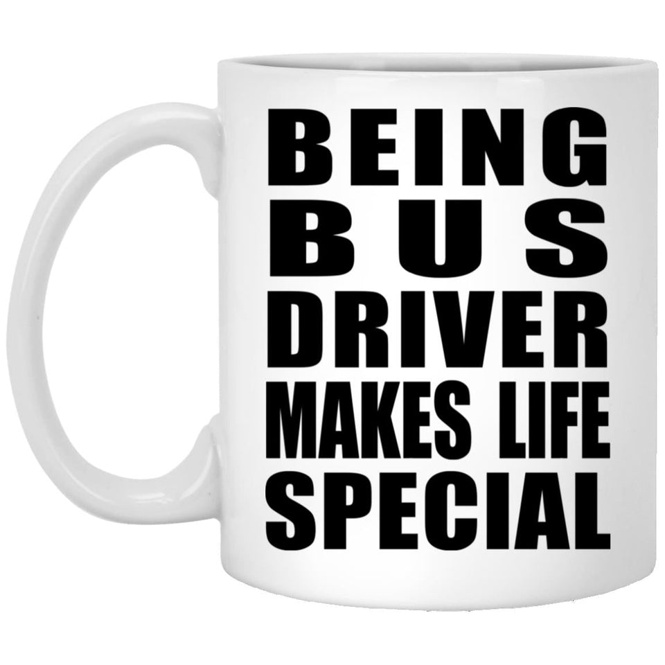 Being Bus Driver Makes Life Special - 11oz Coffee Mug